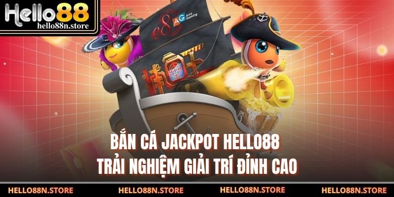 Bắn Cá Jackpot Hello88 - Trải Nghiệm Giải Trí Đỉnh Cao