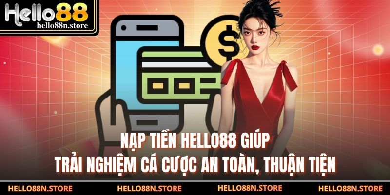 Nạp tiền Hello88 giúp trải nghiệm cá cược an toàn, thuận tiện
